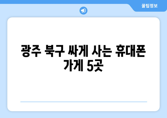 광주 북구 싸게 사는 휴대폰 가게 5곳