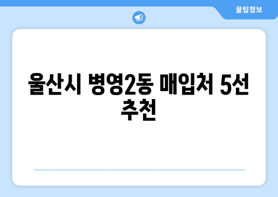 울산시 병영2동 매입처 5선 추천