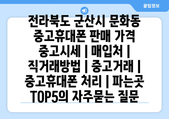 전라북도 군산시 문화동 중고휴대폰 판매 가격 중고시세 | 매입처 | 직거래방법 | 중고거래 | 중고휴대폰 처리 | 파는곳 TOP5