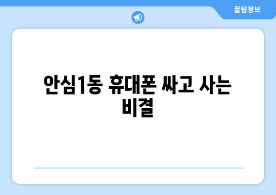 안심1동 휴대폰 싸고 사는 비결