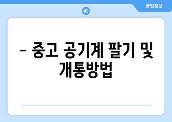 - 중고 공기계 팔기 및 개통방법