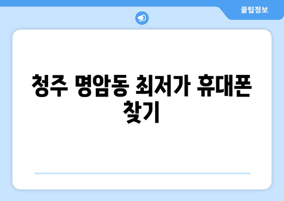 청주 명암동 최저가 휴대폰 찾기