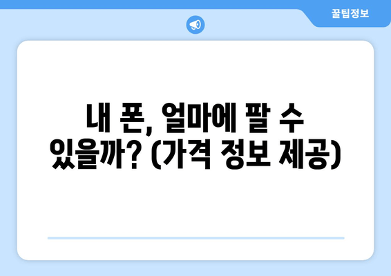 내 폰, 얼마에 팔 수 있을까? (가격 정보 제공)