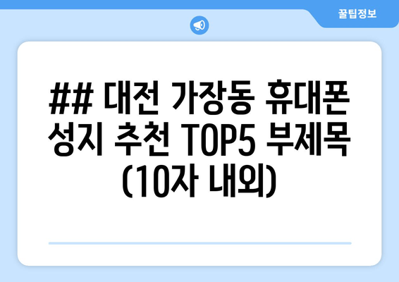 ## 대전 가장동 휴대폰 성지 추천 TOP5 부제목 (10자 내외)