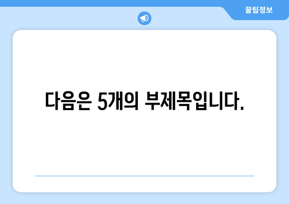 다음은 5개의 부제목입니다.