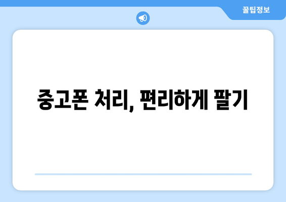 중고폰 처리, 편리하게 팔기