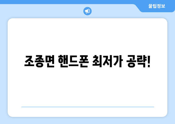 조종면 핸드폰 최저가 공략!