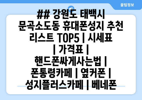 ## 강원도 태백시 문곡소도동 휴대폰성지 추천 리스트 TOP5 | 시세표 | 가격표 | 핸드폰싸게사는법 | 폰통령카페 | 옆커폰 | 성지플러스카페 | 베네폰