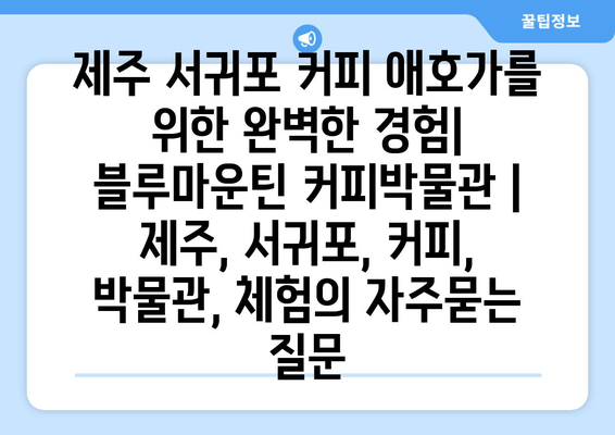 제주 서귀포 커피 애호가를 위한 완벽한 경험| 블루마운틴 커피박물관 | 제주, 서귀포, 커피, 박물관, 체험