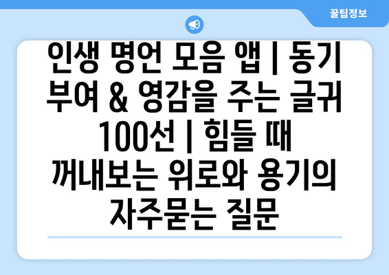 인생 명언 모음 앱 | 동기 부여 & 영감을 주는 글귀 100선 | 힘들 때 꺼내보는 위로와 용기