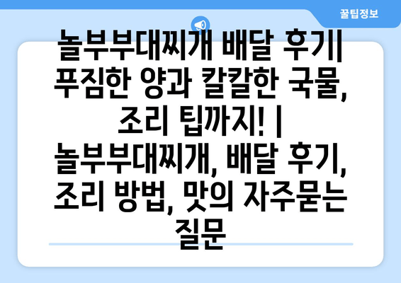 놀부부대찌개 배달 후기| 푸짐한 양과 칼칼한 국물, 조리 팁까지! | 놀부부대찌개, 배달 후기, 조리 방법, 맛