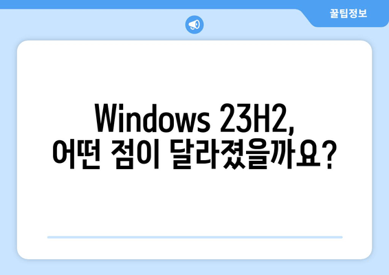 Windows 23H2 업그레이드| 안정성과 기능 향상, 모든 것을 경험하세요 | Windows 23H2, 업그레이드 가이드, 새로운 기능