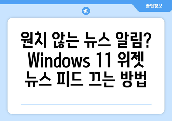 Windows 11 위젯 뉴스 피드, 이제 끄세요! | 비활성화 가이드, 단계별 설명