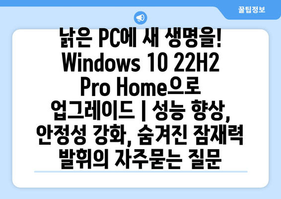 낡은 PC에 새 생명을! Windows 10 22H2 Pro Home으로 업그레이드 | 성능 향상, 안정성 강화, 숨겨진 잠재력 발휘