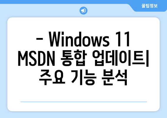 Windows 11 MSDN 통합 업데이트| 모든 버전의 새로운 기능 | 자세한 분석 및 적용 가이드