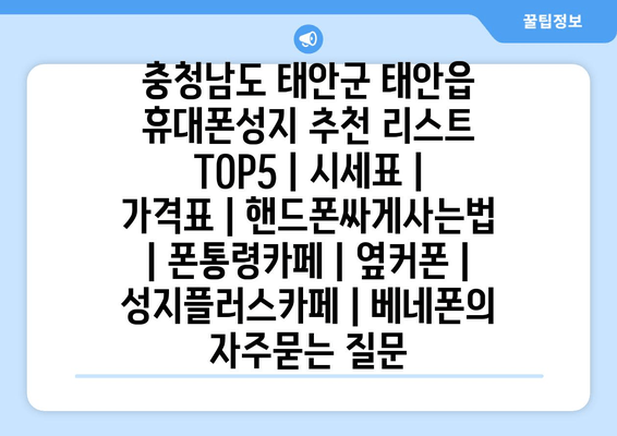 충청남도 태안군 태안읍 휴대폰성지 추천 리스트 TOP5 | 시세표 | 가격표 | 핸드폰싸게사는법 | 폰통령카페 | 옆커폰 | 성지플러스카페 | 베네폰