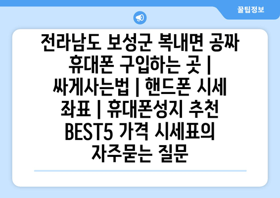 전라남도 보성군 복내면 공짜 휴대폰 구입하는 곳 | 싸게사는법 | 핸드폰 시세 좌표 | 휴대폰성지 추천 BEST5 가격 시세표