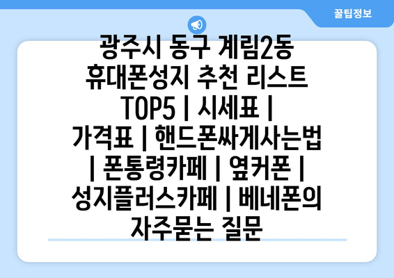 광주시 동구 계림2동 휴대폰성지 추천 리스트 TOP5 | 시세표 | 가격표 | 핸드폰싸게사는법 | 폰통령카페 | 옆커폰 | 성지플러스카페 | 베네폰