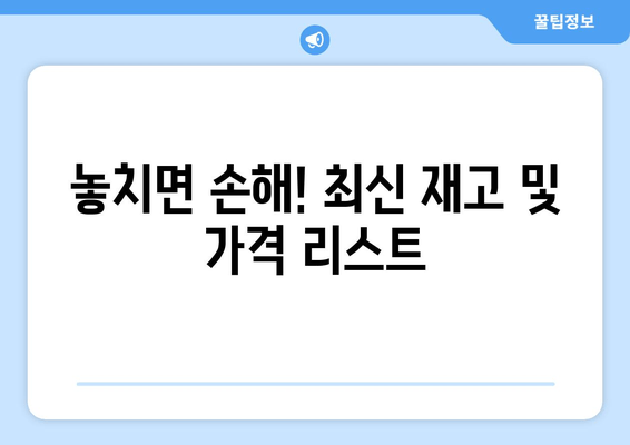 놓치면 손해! 최신 재고 및 가격 리스트