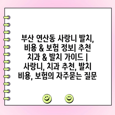 부산 연산동 사랑니 발치, 비용 & 보험 정보| 추천 치과 & 발치 가이드 | 사랑니, 치과 추천, 발치 비용, 보험