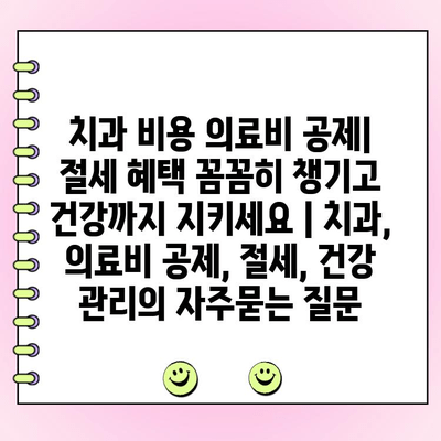 치과 비용 의료비 공제| 절세 혜택 꼼꼼히 챙기고 건강까지 지키세요 | 치과, 의료비 공제, 절세, 건강 관리