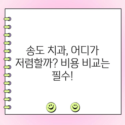 송도 치과 비용, 꼼꼼히 따져봐야 하는 이유 | 치과 비용 비교, 송도 치과 추천, 합리적인 치료