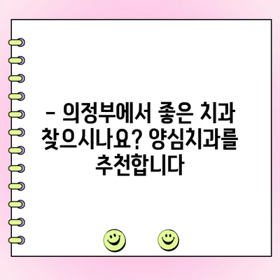 의정부 양심치과, 정직한 비용과 착한 계획으로 당신의 미소를 되찾으세요 | 치과 추천, 비용 상담, 투명한 진료