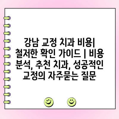 강남 교정 치과 비용| 철저한 확인 가이드 | 비용 분석, 추천 치과, 성공적인 교정
