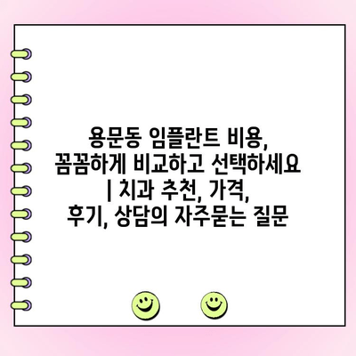 용문동 임플란트 비용, 꼼꼼하게 비교하고 선택하세요 | 치과 추천, 가격, 후기, 상담