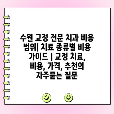 수원 교정 전문 치과 비용 범위| 치료 종류별 비용 가이드 | 교정 치료, 비용, 가격, 추천