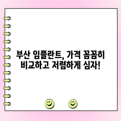 부산 임플란트 가격 비교 & 추천| 가성비 좋은 치과 찾는 꿀팁 | 임플란트 가격, 부산 치과, 임플란트 비용, 치과 추천, 가격 비교