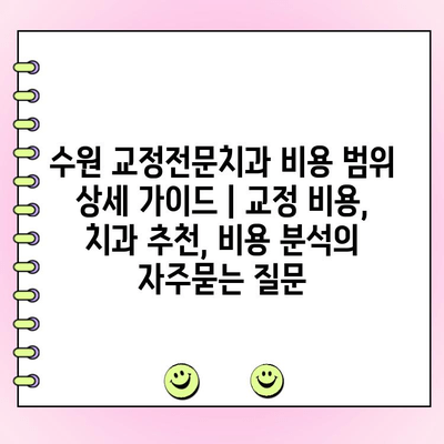 수원 교정전문치과 비용 범위 상세 가이드 | 교정 비용, 치과 추천, 비용 분석