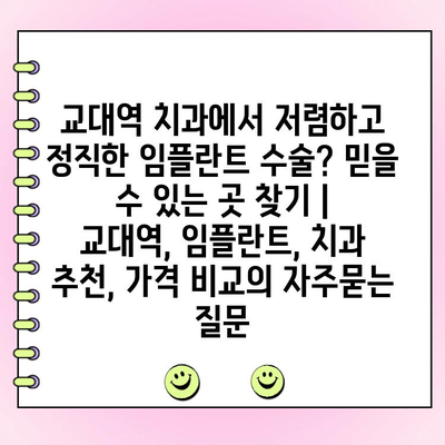 교대역 치과에서 저렴하고 정직한 임플란트 수술? 믿을 수 있는 곳 찾기 | 교대역, 임플란트, 치과 추천, 가격 비교