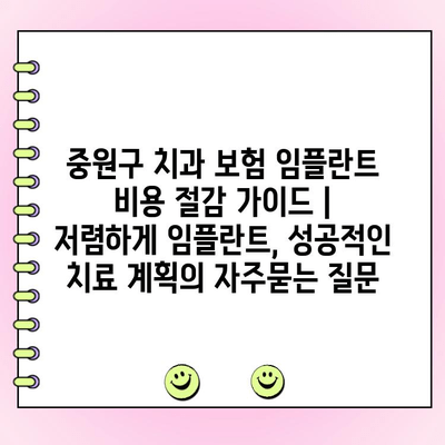 중원구 치과 보험 임플란트 비용 절감 가이드 |  저렴하게 임플란트, 성공적인 치료 계획