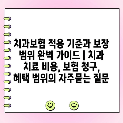 치과보험 적용 기준과 보장 범위 완벽 가이드 | 치과 치료 비용, 보험 청구, 혜택 범위