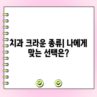 치과 크라운 종류별 비용 & 고려 사항| 나에게 맞는 크라운 선택 가이드 | 치과, 크라운 종류, 비용, 재료, 장단점