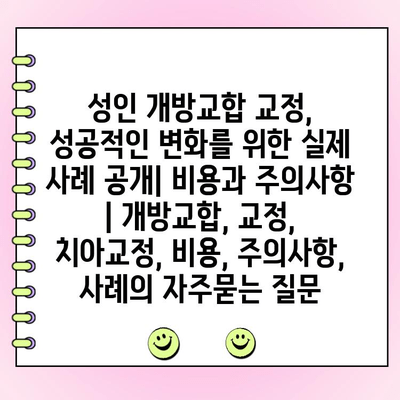 성인 개방교합 교정, 성공적인 변화를 위한 실제 사례 공개| 비용과 주의사항 | 개방교합, 교정, 치아교정, 비용, 주의사항, 사례