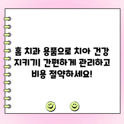 집에서 치과 진료 비용 절감하는 꿀팁 | 홈 치과 용품, 치과 진료, 비용 절감