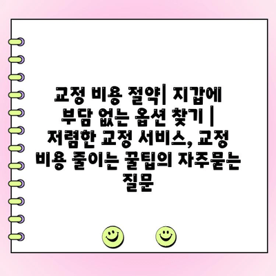 교정 비용 절약| 지갑에 부담 없는 옵션 찾기 | 저렴한 교정 서비스, 교정 비용 줄이는 꿀팁