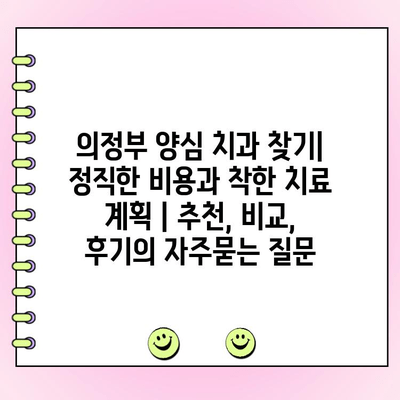 의정부 양심 치과 찾기| 정직한 비용과 착한 치료 계획 | 추천, 비교, 후기