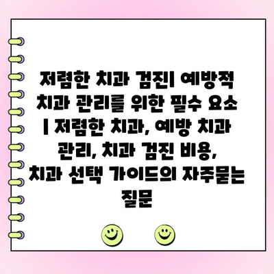 저렴한 치과 검진| 예방적 치과 관리를 위한 필수 요소 | 저렴한 치과, 예방 치과 관리, 치과 검진 비용, 치과 선택 가이드