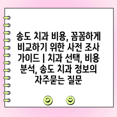 송도 치과 비용, 꼼꼼하게 비교하기 위한 사전 조사 가이드 | 치과 선택, 비용 분석, 송도 치과 정보