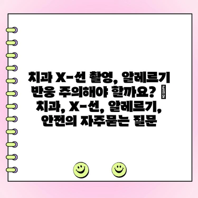 치과 X-선 촬영, 알레르기 반응 주의해야 할까요? | 치과, X-선, 알레르기, 안전