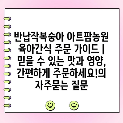 반납작복숭아 아트팜농원 육아간식 주문 가이드 | 믿을 수 있는 맛과 영양, 간편하게 주문하세요!