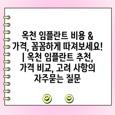 옥천 임플란트 비용 & 가격, 꼼꼼하게 따져보세요! | 옥천 임플란트 추천, 가격 비교, 고려 사항