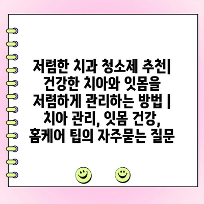 저렴한 치과 청소제 추천| 건강한 치아와 잇몸을 저렴하게 관리하는 방법 | 치아 관리, 잇몸 건강, 홈케어 팁