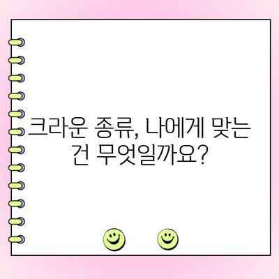 크라운 종류별 비용 & 장단점 비교 가이드 | 치과, 임플란트, 심미치료