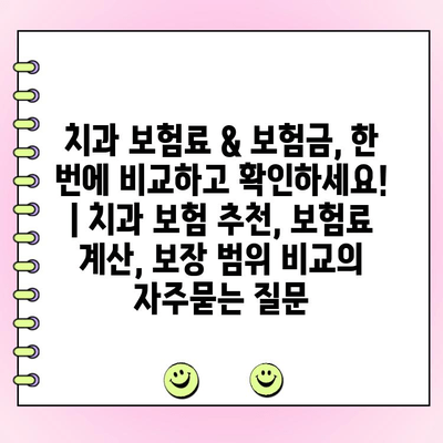 치과 보험료 & 보험금, 한 번에 비교하고 확인하세요! | 치과 보험 추천, 보험료 계산, 보장 범위 비교