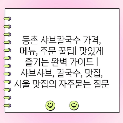 등촌 샤브칼국수 가격, 메뉴, 주문 꿀팁| 맛있게 즐기는 완벽 가이드 | 샤브샤브, 칼국수, 맛집, 서울 맛집