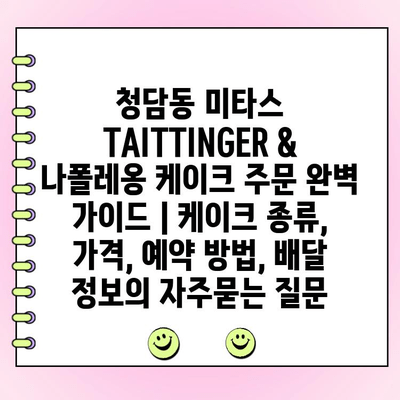 청담동 미타스 TAITTINGER & 나폴레옹 케이크 주문 완벽 가이드 | 케이크 종류, 가격, 예약 방법, 배달 정보